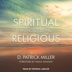 How to be Spiritual Without Being Religious by D. Patrick Miller audiobook