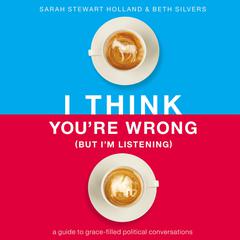 I Think You're Wrong (But I'm Listening) by Sarah Stewart Holland audiobook