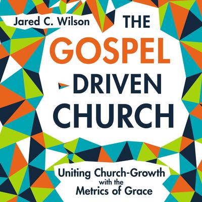 The Gospel-Driven Church by Jared C. Wilson audiobook