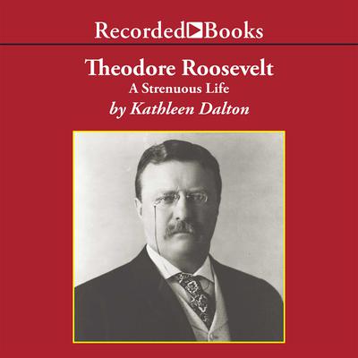 Theodore Roosevelt by Kathleen Dalton audiobook