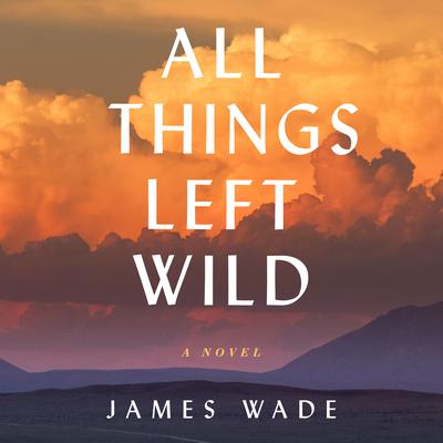 All Things Left Wild by James Wade audiobook
