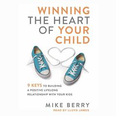 Winning the Heart of Your Child by Mike Berry audiobook