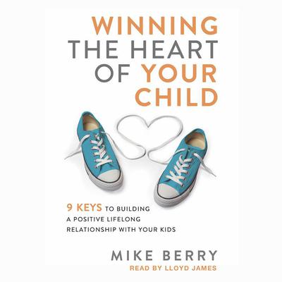 Winning the Heart of Your Child by Mike Berry audiobook