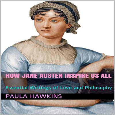 How Jane Austen Inspire Us All: Essential Writings of Love and Philosophy by Paula Hawkins audiobook