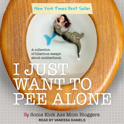 I Just Want to Pee Alone by Some Kickass Mom Bloggers audiobook
