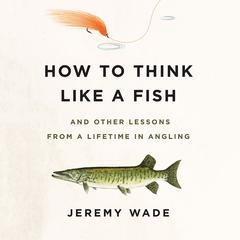 How to Think Like a Fish by Jeremy Wade audiobook