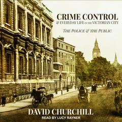 Crime Control and Everyday Life in the Victorian City by David Churchill audiobook