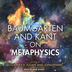 Baumgarten and Kant on Metaphysics by Courtney D. Fugate audiobook