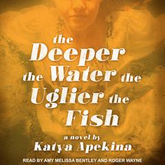 The Deeper the Water the Uglier the Fish by Katya Apekina audiobook