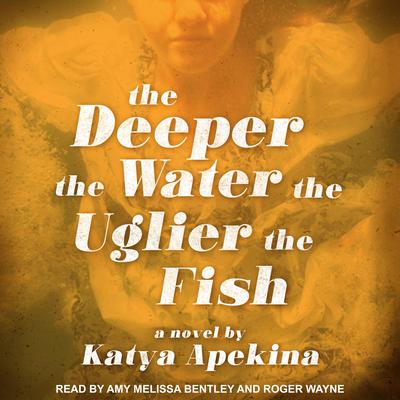 The Deeper the Water the Uglier the Fish by Katya Apekina audiobook