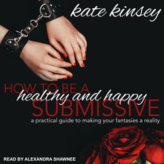 How to be a Healthy and Happy Submissive by Kate Kinsey audiobook