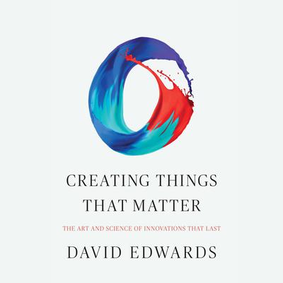 Creating Things That Matter by David Edwards audiobook