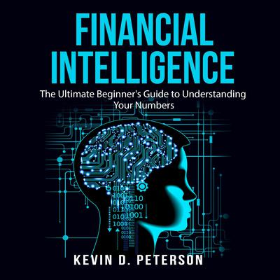 Financial Intelligence: The Ultimate Beginner's Guide to Understanding Your Numbers by Kevin D. Peterson audiobook