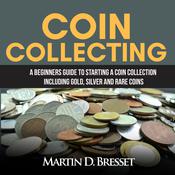 Coin Collecting: A Beginners Guide To Starting A Coin Collection Including Gold, Silver and Rare Coins by  Martin D. Bresset audiobook