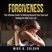 Forgiveness: The Ultimate Guide To Moving Beyond Your Past and Getting On With Your Life by  Mike B. Saldan audiobook