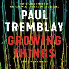 Growing Things and Other Stories by Paul Tremblay audiobook