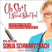 Oh Sh*t, I Almost Killed You! by  Sonja Schwartzbach BSN, RN, CCRN audiobook
