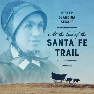 At the End of the Santa Fe Trail by Blandina Segale audiobook