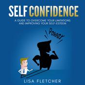 Self Confidence: A Guide to Overcome Your Limitations and Improving Your Self-Esteem by  Lisa Fletcher audiobook