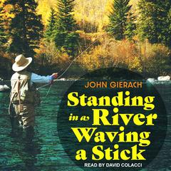 Standing in a River Waving a Stick by John Gierach audiobook