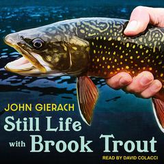 Still Life with Brook Trout by John Gierach audiobook