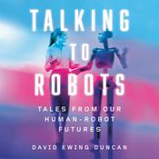Talking to Robots by  David Ewing Duncan audiobook