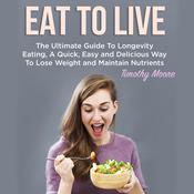 Eat To Live: The Ultimate Guide To Longevity Eating, A Quick, Easy and Delicious Way To Lose Weight and Maintain Nutrients by  Timothy Moore audiobook