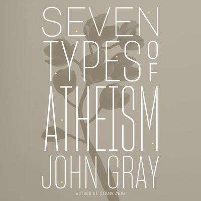 Seven Types of Atheism by John Gray audiobook
