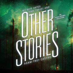 My Wife Hates Time Travel, and Other Stories by Adam-Troy Castro audiobook