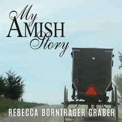 My Amish Story: Breaking Generations of Silence by Rebecca Borntrager Graber audiobook