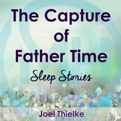 The Capture of Father Time - Sleep Stories by Joel Thielke audiobook