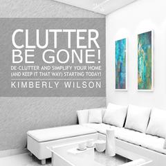 Clutter Be Gone! by Kimberly Wilson audiobook