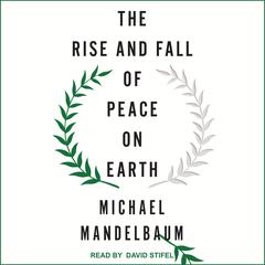 The Rise and Fall of Peace on Earth by Michael Mandelbaum audiobook