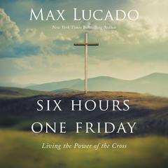 Six Hours One Friday by Max Lucado audiobook