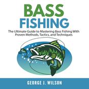 Bass Fishing: The Ultimate Guide to Mastering Bass Fishing With Proven Methods, Tactics, and Techniques by  George J. Wilson audiobook