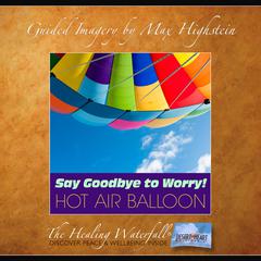 Say Goodbye to Worry – Hot Air Balloon by Max Highstein audiobook