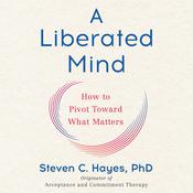 A Liberated Mind by  Steven C. Hayes PhD audiobook