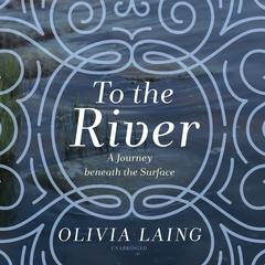 To the River by Olivia Laing audiobook