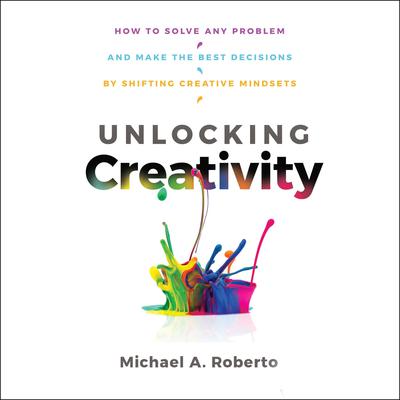 Unlocking Creativity by Michael A. Roberto audiobook