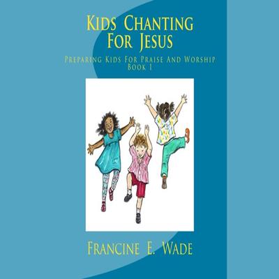 Kids Chanting For Jesus by Francine E. Wade audiobook