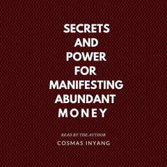Secrets and Power for Manifesting Abundant Money by Cosmas Inyang audiobook
