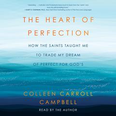 The Heart of Perfection by Colleen Carroll Campbell audiobook