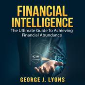 Financial Intelligence: The Ultimate Guide To Achieving Financial Abundance by  George J. Lyons audiobook