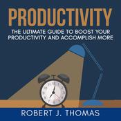 Productivity: The Ultimate Guide to Boost Your Productivity and Accomplish More by  Robert J. Thomas audiobook