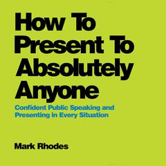 How To Present To Absolutely Anyone by Mark Rhodes audiobook