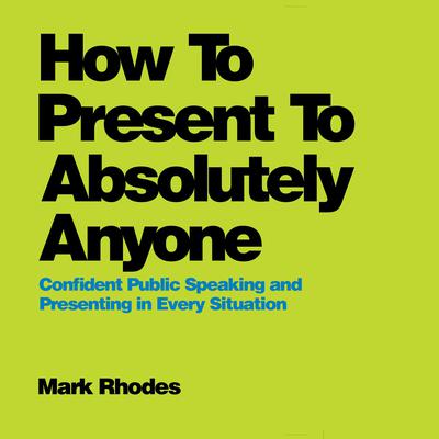 How To Present To Absolutely Anyone by Mark Rhodes audiobook