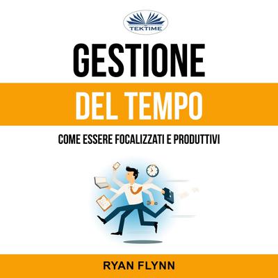 Gestione Del Tempo: Come Essere Focalizzati E Produttivi by Ryan Flynn audiobook