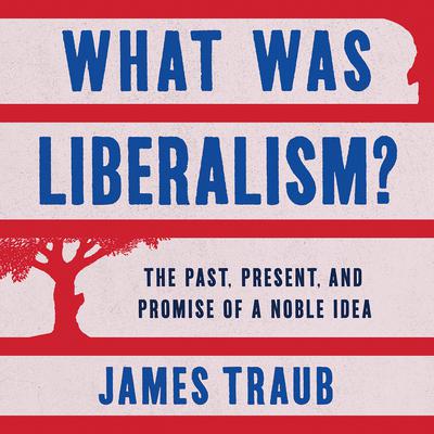What Was Liberalism? by James Traub audiobook