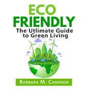 Eco Friendly: The Utlimate Guide to Green Living by  Barbara M. Cameron audiobook