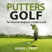 Putters Golf: The Absolute Beginner’s Guide to Golf by  George J. Frost audiobook